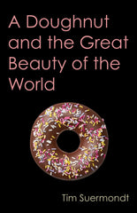 A Doughnut and the Great Beauty of the World by Tim Suermondt